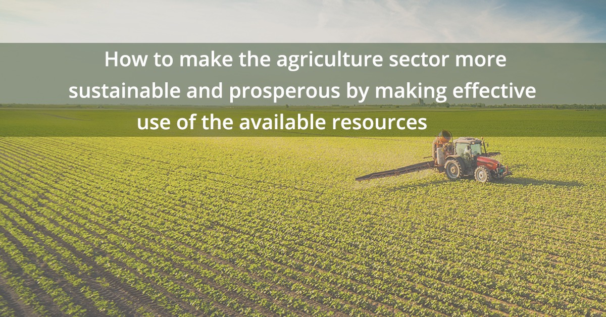 How to make the agriculture sector more sustainable and prosperous by making effective use of the available resources