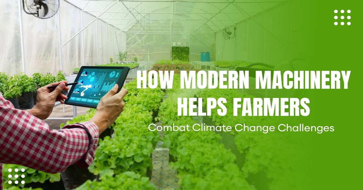 How Modern Machinery Helps Farmers Combat Climate Change Challenges